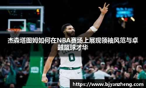 杰森塔图姆如何在NBA赛场上展现领袖风范与卓越篮球才华